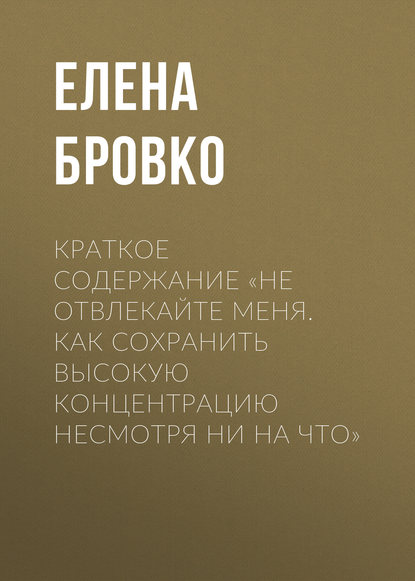 Краткое содержание «Не отвлекайте меня. Как сохранить высокую концентрацию несмотря ни на что» — Елена Бровко