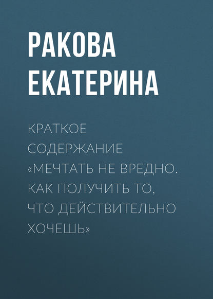 Краткое содержание «Мечтать не вредно. Как получить то, что действительно хочешь» - Ракова Екатерина