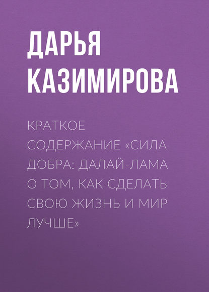 Краткое содержание «Сила добра: Далай-лама о том, как сделать свою жизнь и мир лучше» - Дарья Казимирова