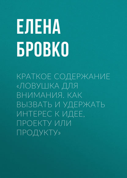 Краткое содержание «Ловушка для внимания. Как вызвать и удержать интерес к идее, проекту или продукту» - Елена Бровко