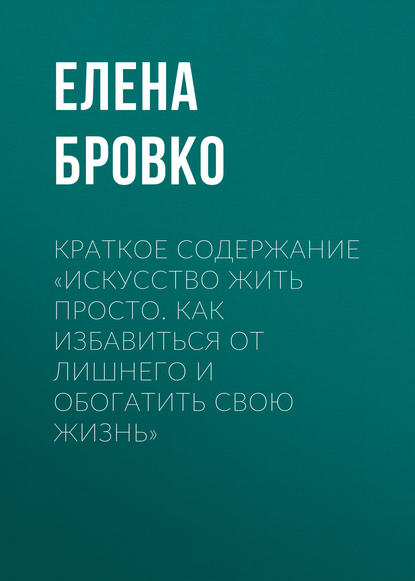 Краткое содержание «Искусство жить просто. Как избавиться от лишнего и обогатить свою жизнь» - Елена Бровко