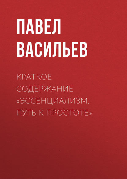 Краткое содержание «Эссенциализм. Путь к простоте» - Павел Васильев