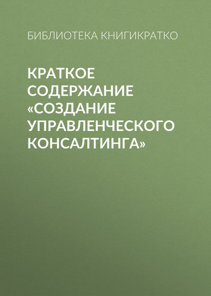 Краткое содержание «Создание управленческого консалтинга» - Библиотека КнигиКратко