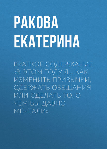 Краткое содержание «В этом году я… Как изменить привычки, сдержать обещания или сделать то, о чем вы давно мечтали» - Ракова Екатерина