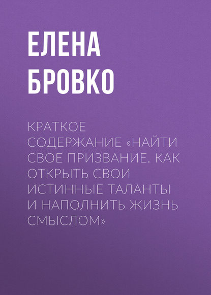 Краткое содержание «Найти свое призвание. Как открыть свои истинные таланты и наполнить жизнь смыслом» - Елена Бровко