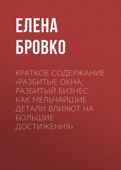 Краткое содержание «Разбитые окна, разбитый бизнес. Как мельчайшие детали влияют на большие достижения» - Елена Бровко