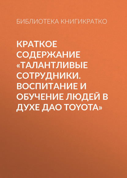 Краткое содержание «Талантливые сотрудники. Воспитание и обучение людей в духе дао Toyota» - Библиотека КнигиКратко