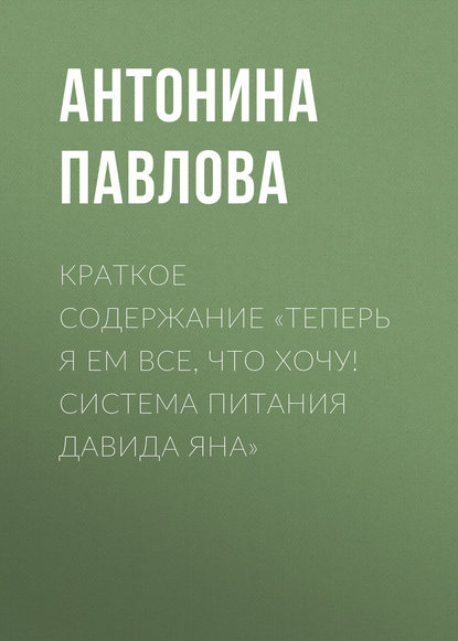 Краткое содержание «Теперь я ем все, что хочу! Система питания Давида Яна» — Антонина Павлова