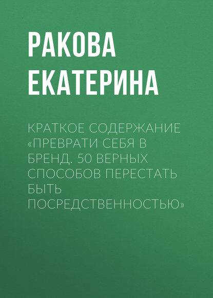 Краткое содержание «Преврати себя в бренд. 50 верных способов перестать быть посредственностью» - Ракова Екатерина