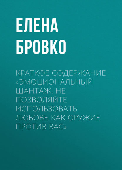 Краткое содержание «Эмоциональный шантаж. Не позволяйте использовать любовь как оружие против вас» - Елена Бровко