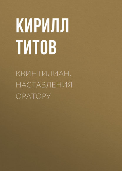 Квинтилиан. Наставления оратору - Кирилл Титов