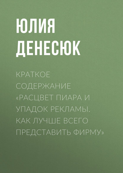 Краткое содержание «Расцвет пиара и упадок рекламы. Как лучше всего представить фирму» - Юлия Денесюк