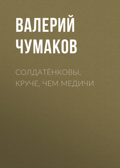 Солдатёнковы. Круче, чем Медичи - Валерий Юрьевич Чумаков