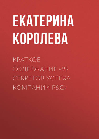 Краткое содержание «99 секретов успеха компании P&G» - Екатерина Королева