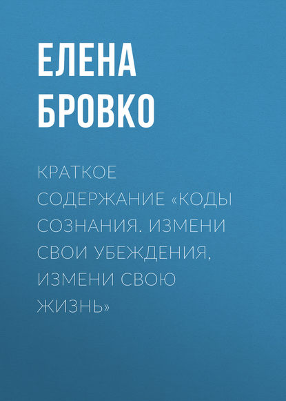 Краткое содержание «Коды сознания. Измени свои убеждения, измени свою жизнь» - Елена Бровко