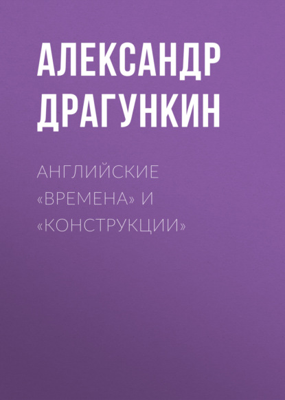 Английские «времена» и «конструкции» - Александр Драгункин