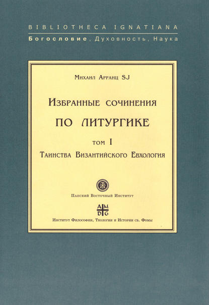 Избранные сочинения по литургике. Том I. Таинства Византийского Евхология — Михаил Арранц, SJ