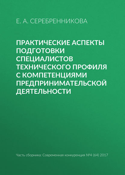 Практические аспекты подготовки специалистов технического профиля с компетенциями предпринимательской деятельности - Е. А. Серебренникова