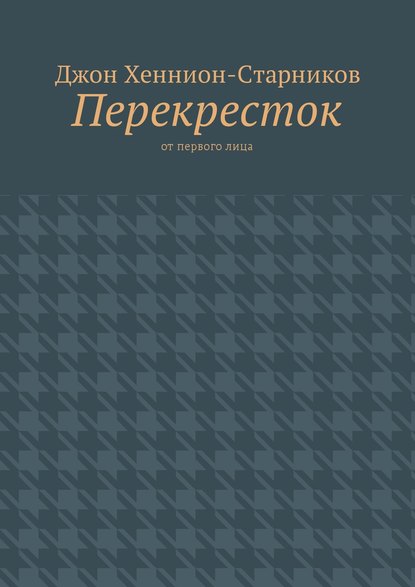 Перекресток. От первого лица - Джон Хеннион-Старников