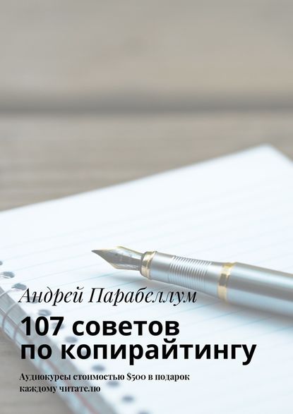 107 советов по копирайтингу. Аудиокурсы стоимостью $500 в подарок каждому читателю - Андрей Парабеллум