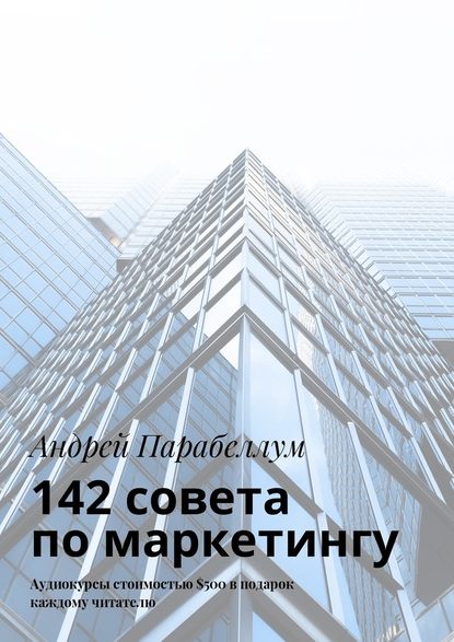 142 совета по маркетингу. Аудиокурсы стоимостью $500 в подарок каждому читателю - Андрей Парабеллум