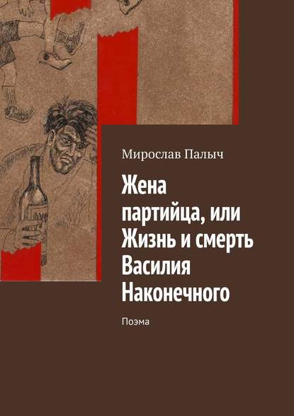 Жена партийца, или Жизнь и смерть Василия Наконечного. Поэма - Мирослав Палыч