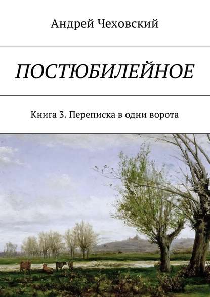 Постюбилейное. Книга 3. Переписка в одни ворота - Андрей Чеховский