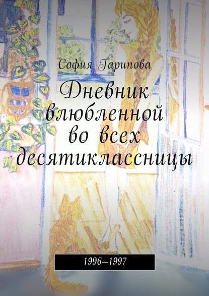 Дневник влюбленной во всех десятиклассницы. 1996—1997 - София Гарипова