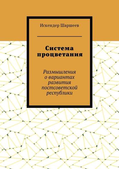 Система процветания. Размышления о вариантах развития постсоветской реcпублики - Искендер Шеримбекович Шаршеев