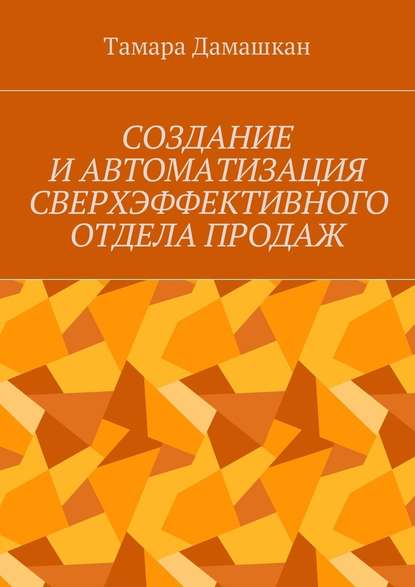 Создание и автоматизация сверхэффективного отдела продаж - Тамара Михайловна Дамашкан