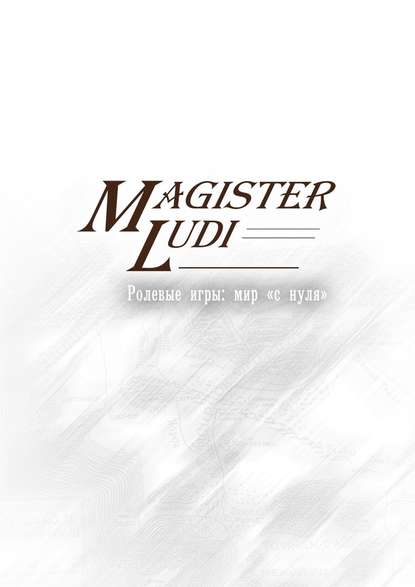 Magister Ludi. Ролевые игры: мир «с нуля» - Людмила Евгеньевна Смеркович