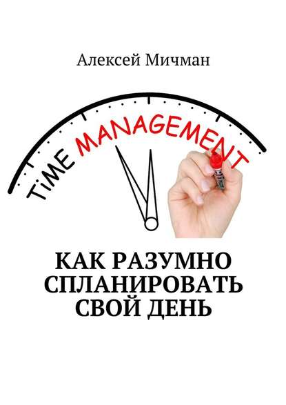 Как разумно спланировать свой день — Алексей Мичман