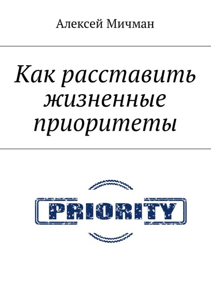 Как расставить жизненные приоритеты — Алексей Мичман