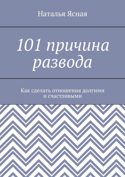 101 причина развода. Как сделать отношения долгими и счастливыми - Наталья Ясная