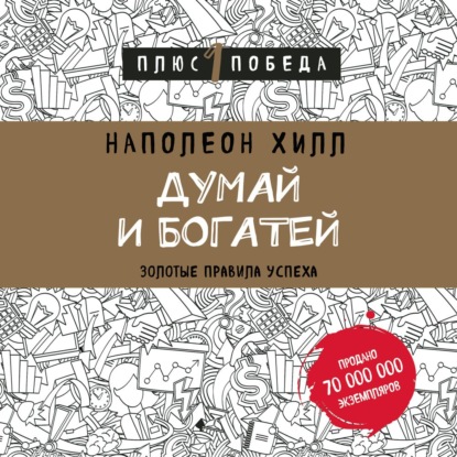 Думай и богатей: золотые правила успеха — Наполеон Хилл