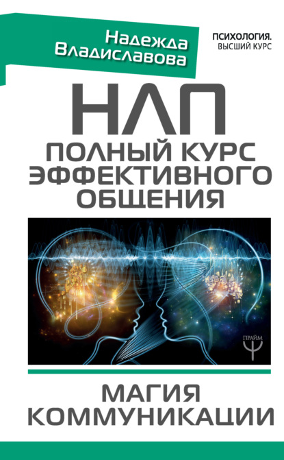 НЛП. Полный курс эффективного общения. Магия коммуникации - Надежда Владиславова