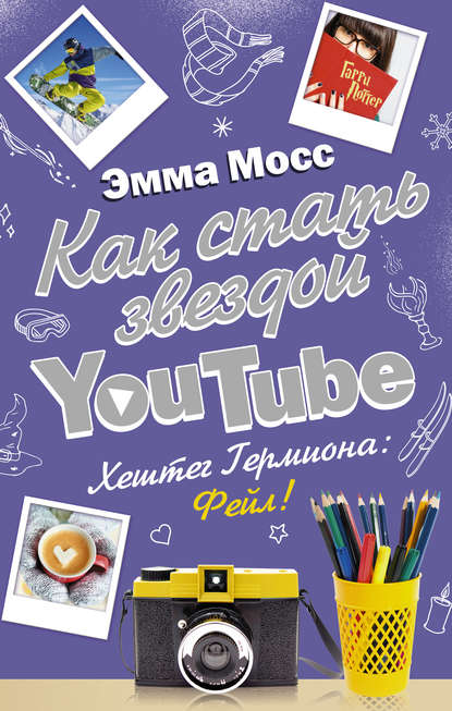 Как стать звездой YouTube. Хештег Гермиона: Фейл! - Эмма Мосс