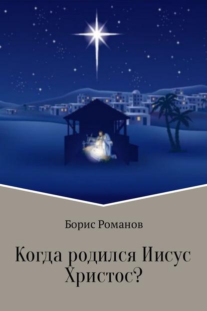 Когда родился Иисус Христос? - Борис Романов