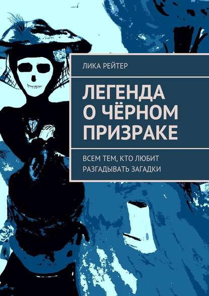 Легенда о Чёрном призраке. Всем тем, кто любит разгадывать загадки - Лика Рейтер