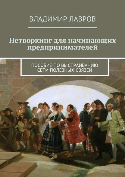 Нетворкинг для начинающих предпринимателей. Пособие по выстраиванию сети полезных связей - Владимир Сергеевич Лавров