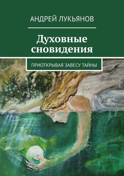 Духовные сновидения. Приоткрывая завесу тайны — Андрей Лукьянов