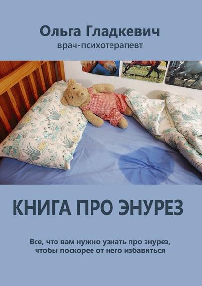 Книга про энурез. Все, что вам нужно узнать про энурез, чтобы поскорее от него избавиться — Ольга Сергеевна Гладкевич