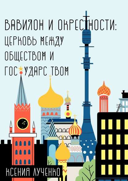 Вавилон и окрестности. Церковь между обществом и государством - Ксения Лученко