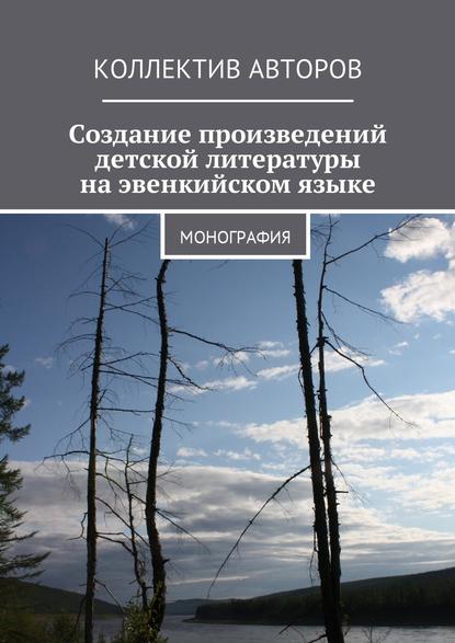 Создание произведений детской литературы на эвенкийском языке. Монография - Н. П. Копцева