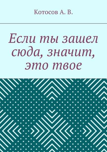 Если ты зашел сюда, значит, это твое - А. В. Котосов