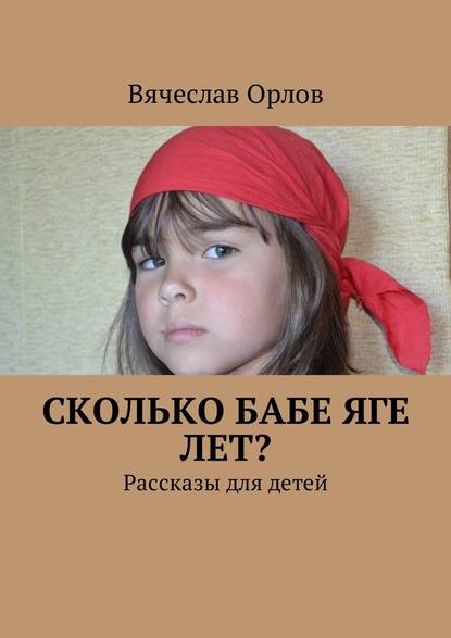 Сколько Бабе Яге лет? Рассказы для детей - Вячеслав Орлов