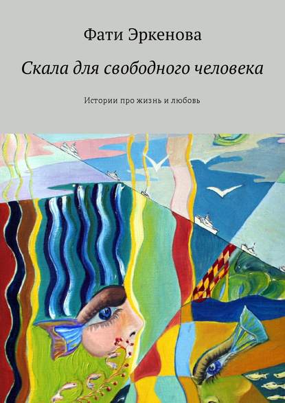 Скала для свободного человека. Истории про жизнь и любовь - Фати Эркенова