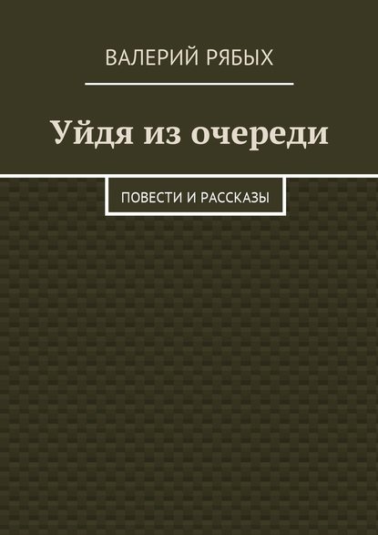 Уйдя из очереди. Повести и рассказы - Валерий Рябых