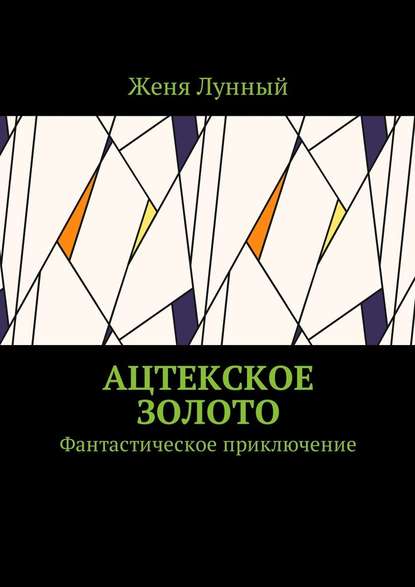 Ацтекское золото. Фантастическое приключение - Женя Лунный