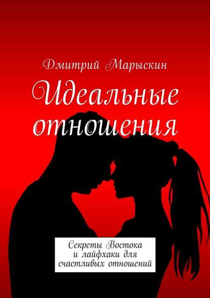 Идеальные отношения. Секреты Востока и лайфхаки для счастливых отношений — Дмитрий Марыскин